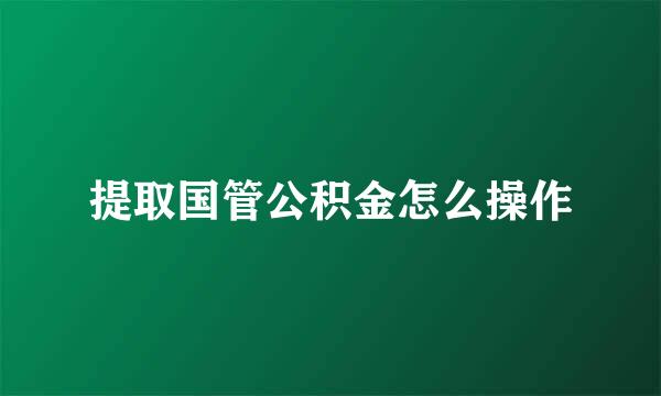 提取国管公积金怎么操作