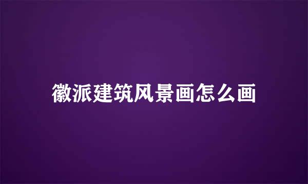 徽派建筑风景画怎么画