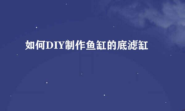 如何DIY制作鱼缸的底滤缸