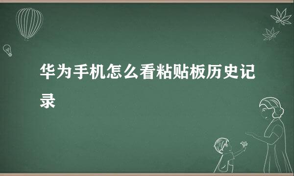 华为手机怎么看粘贴板历史记录