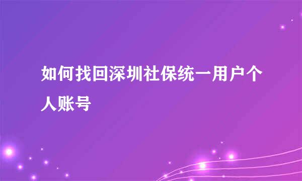 如何找回深圳社保统一用户个人账号