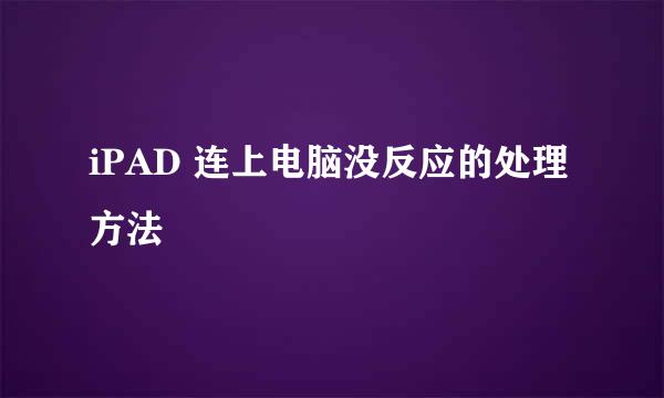 iPAD 连上电脑没反应的处理方法