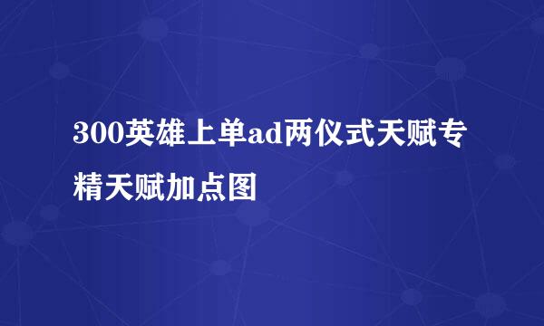 300英雄上单ad两仪式天赋专精天赋加点图
