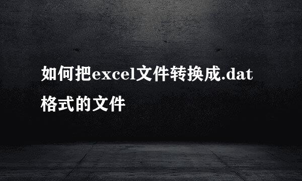 如何把excel文件转换成.dat格式的文件