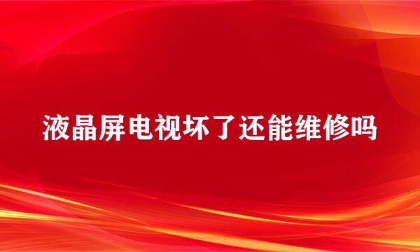 液晶屏电视坏了还能维修吗