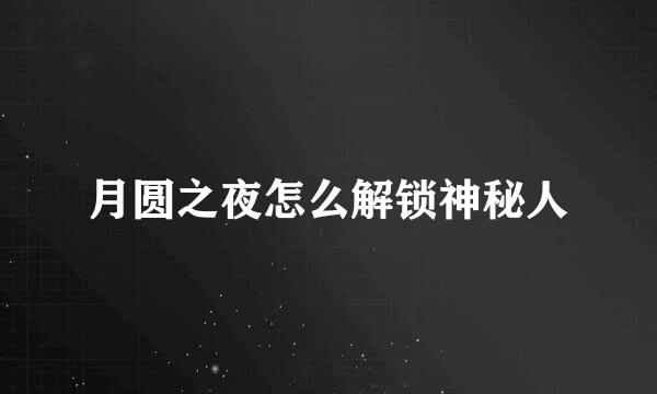 月圆之夜怎么解锁神秘人