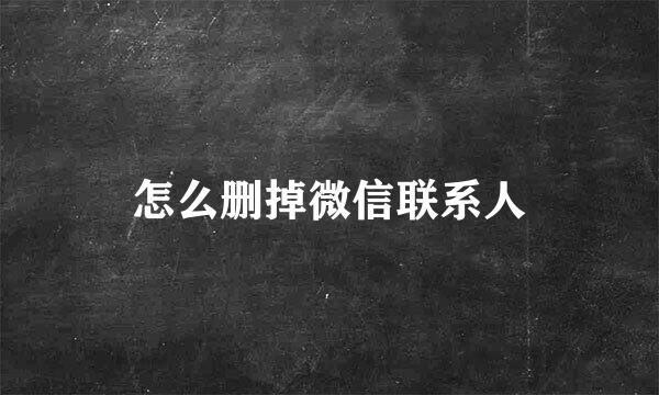 怎么删掉微信联系人