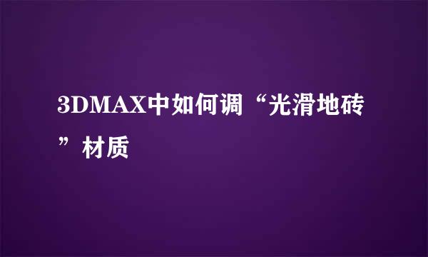 3DMAX中如何调“光滑地砖”材质