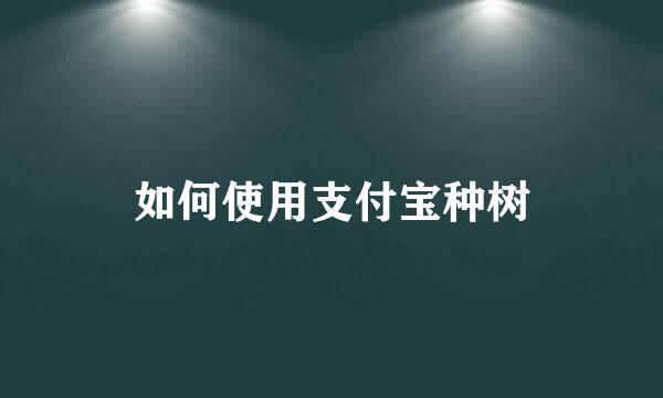 如何使用支付宝种树