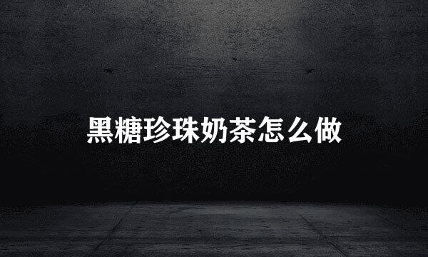 黑糖珍珠奶茶怎么做