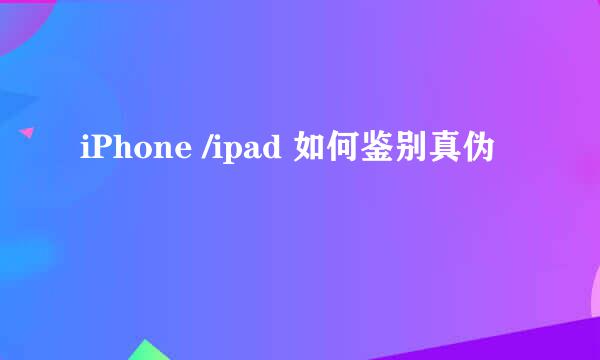 iPhone /ipad 如何鉴别真伪