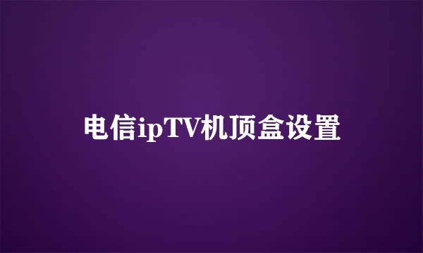 电信ipTV机顶盒设置