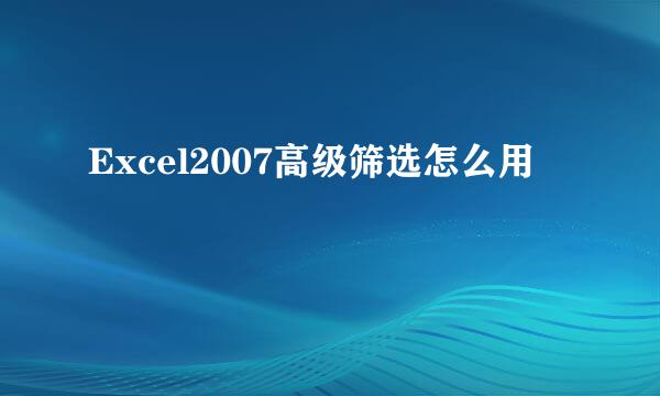 Excel2007高级筛选怎么用