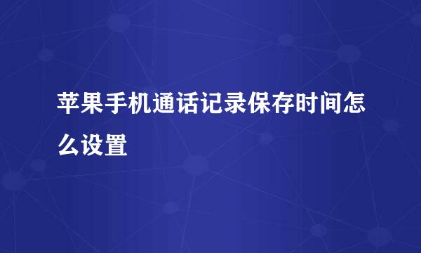 苹果手机通话记录保存时间怎么设置