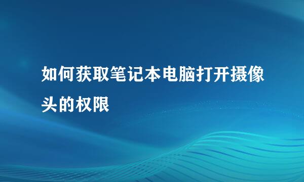 如何获取笔记本电脑打开摄像头的权限