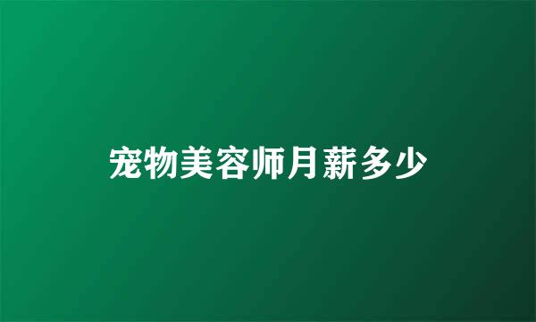 宠物美容师月薪多少
