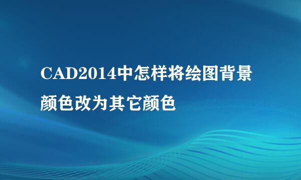 CAD2014中怎样将绘图背景颜色改为其它颜色