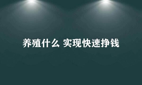 养殖什么 实现快速挣钱