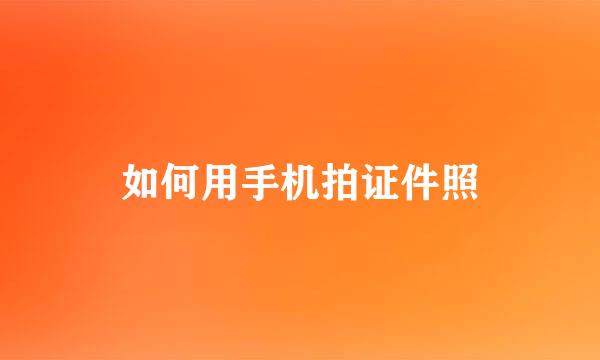如何用手机拍证件照