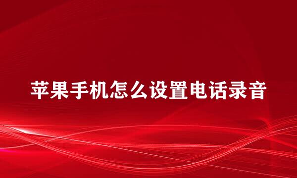 苹果手机怎么设置电话录音
