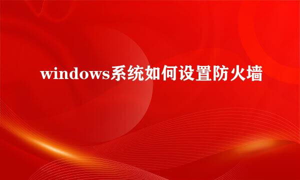 windows系统如何设置防火墙
