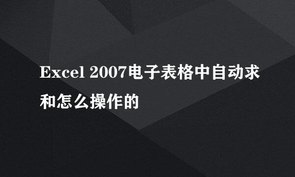 Excel 2007电子表格中自动求和怎么操作的