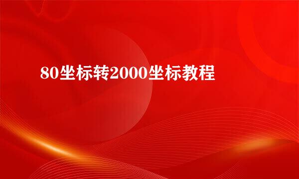 80坐标转2000坐标教程