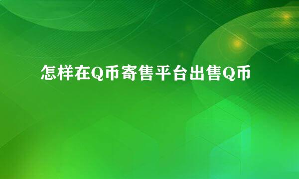 怎样在Q币寄售平台出售Q币