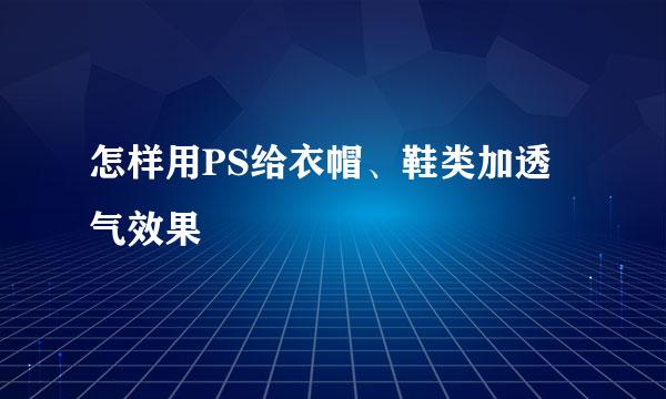 怎样用PS给衣帽、鞋类加透气效果