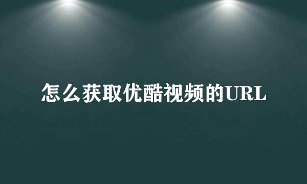 怎么获取优酷视频的URL