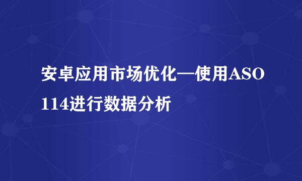 安卓应用市场优化—使用ASO114进行数据分析