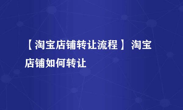 【淘宝店铺转让流程】 淘宝店铺如何转让