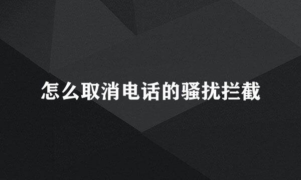 怎么取消电话的骚扰拦截