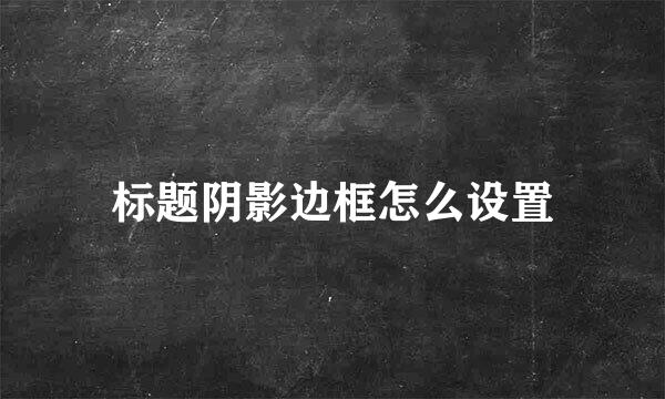 标题阴影边框怎么设置