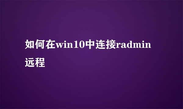 如何在win10中连接radmin远程