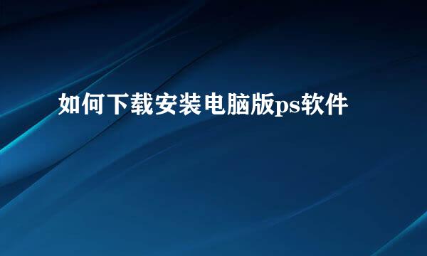 如何下载安装电脑版ps软件