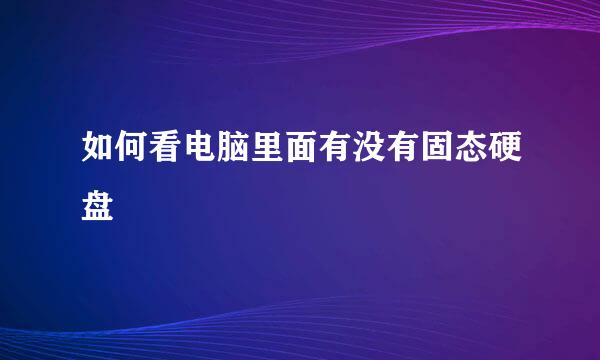 如何看电脑里面有没有固态硬盘