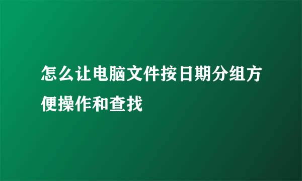 怎么让电脑文件按日期分组方便操作和查找