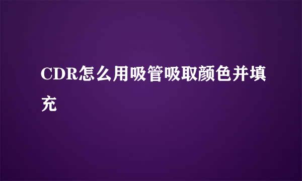CDR怎么用吸管吸取颜色并填充