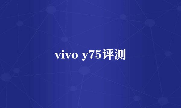 vivo y75评测