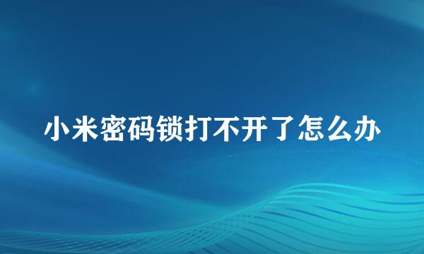 小米密码锁打不开了怎么办