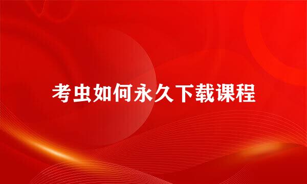 考虫如何永久下载课程