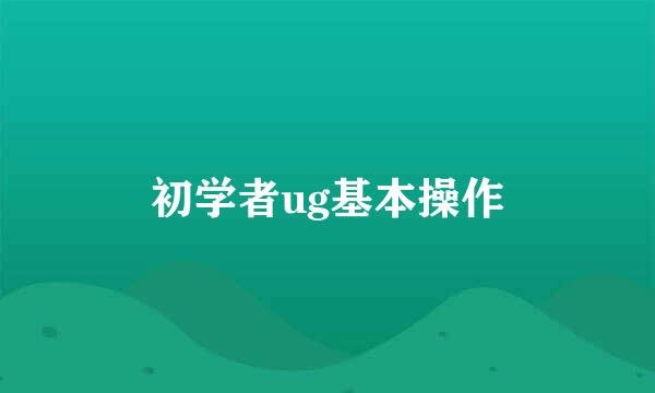 初学者ug基本操作