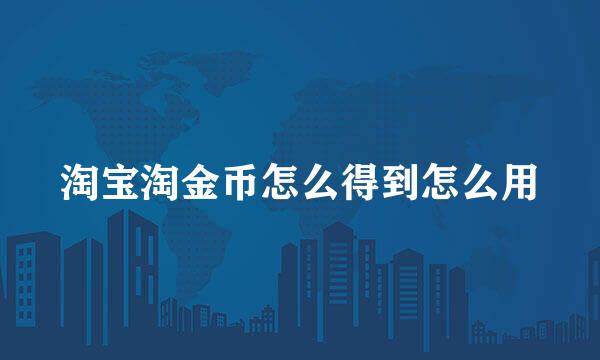 淘宝淘金币怎么得到怎么用