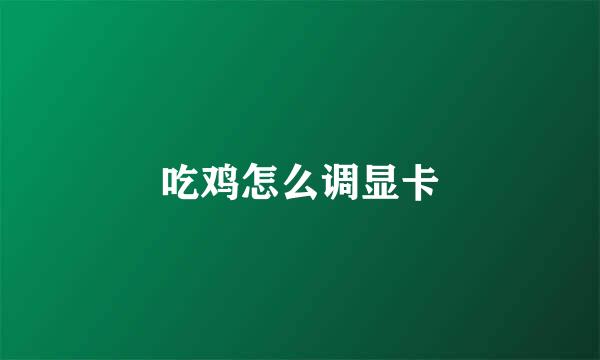 吃鸡怎么调显卡