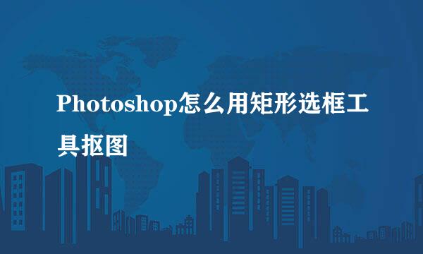 Photoshop怎么用矩形选框工具抠图