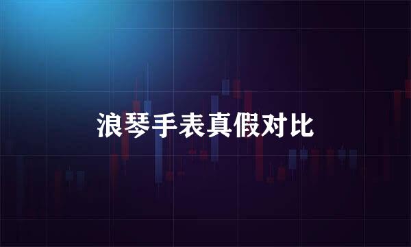浪琴手表真假对比