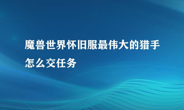 魔兽世界怀旧服最伟大的猎手怎么交任务