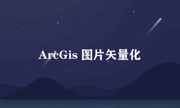 ArcGis 图片矢量化