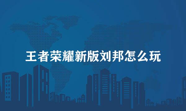 王者荣耀新版刘邦怎么玩